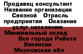 Продавец-консультант › Название организации ­ Связной › Отрасль предприятия ­ Оказание услуг населению › Минимальный оклад ­ 35 500 - Все города Работа » Вакансии   . Московская обл.,Бронницы г.